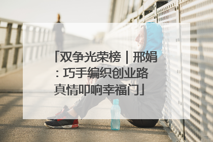 双争光荣榜｜邢娟：巧手编织创业路 真情叩响幸福门