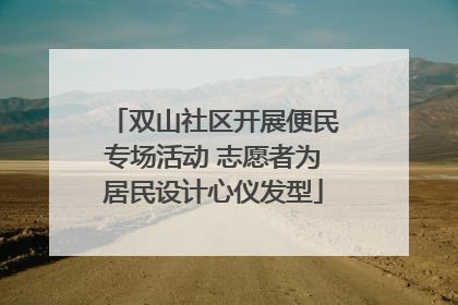 双山社区开展便民专场活动 志愿者为居民设计心仪发型