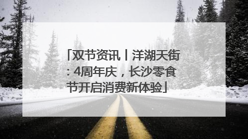 双节资讯丨洋湖天街：4周年庆，长沙零食节开启消费新体验