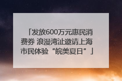 发放600万元惠民消费券 浪漫湾沚邀请上海市民体验“皖美夏日”