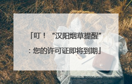叮！“汉阳烟草提醒”：您的许可证即将到期