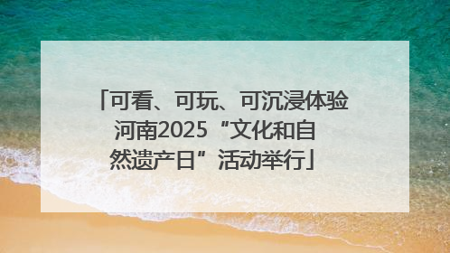 可看、可玩、可沉浸体验 河南2025“文化和自然遗产日”活动举行