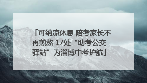 可纳凉休息 陪考家长不再煎熬 17处“助考公交驿站”为淄博中考护航