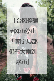 台风停编≠风雨停止！南宁局部仍有大雨到暴雨