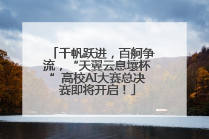 千帆跃进，百舸争流，“天翼云息壤杯”高校AI大赛总决赛即将开启！