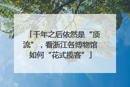 千年之后依然是“顶流”，看浙江各博物馆如何“花式揽客”