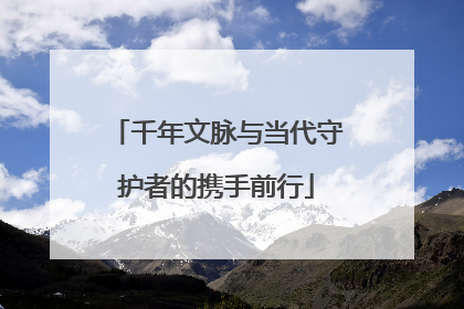 千年文脉与当代守护者的携手前行