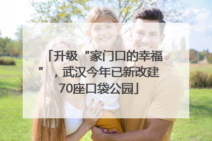 升级“家门口的幸福”，武汉今年已新改建70座口袋公园