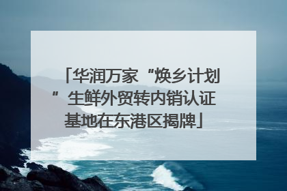 华润万家“焕乡计划”生鲜外贸转内销认证基地在东港区揭牌