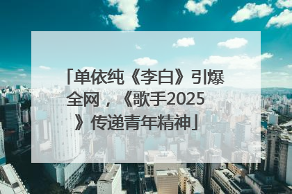 单依纯《李白》引爆全网，《歌手2025》传递青年精神