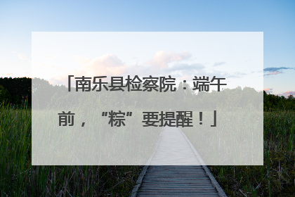南乐县检察院：端午前，“粽”要提醒！