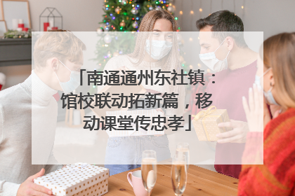 南通通州东社镇：馆校联动拓新篇，移动课堂传忠孝