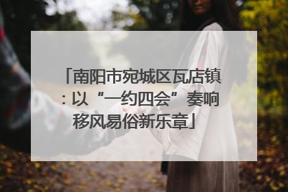 南阳市宛城区瓦店镇：以“一约四会”奏响移风易俗新乐章