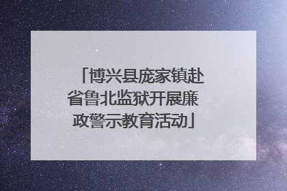 博兴县庞家镇赴省鲁北监狱开展廉政警示教育活动