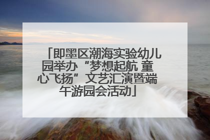 即墨区潮海实验幼儿园举办“梦想起航 童心飞扬”文艺汇演暨端午游园会活动