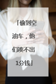 偷到空油车，他们凑不出1分钱