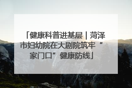 健康科普进基层｜菏泽市妇幼院在大剧院筑牢“家门口”健康防线