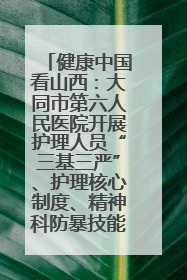 健康中国看山西：大同市第六人民医院开展护理人员“三基三严”、护理核心制度、精神科防暴技能培训