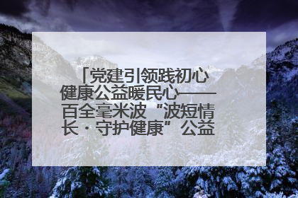 党建引领践初心 健康公益暖民心——百全毫米波“波短情长・守护健康”公益活动进社区