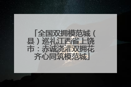 全国双拥模范城（县）巡礼江西省上饶市：赤诚浇灌双拥花 齐心同筑模范城