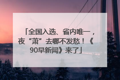 全国入选、省内唯一，夜“萧”去哪不发愁！《90早新闻》来了