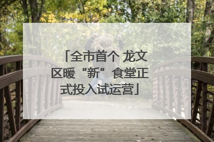 全市首个 龙文区暖“新”食堂正式投入试运营