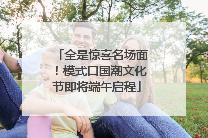 全是惊喜名场面！模式口国潮文化节即将端午启程