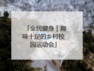 全民健身｜趣味十足的乡村校园运动会