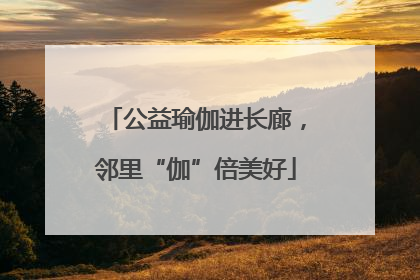 公益瑜伽进长廊，邻里“伽”倍美好
