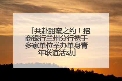 共赴甜蜜之约！招商银行兰州分行携手多家单位举办单身青年联谊活动