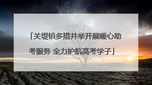 关堤镇多措并举开展暖心助考服务 全力护航高考学子