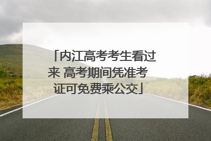 内江高考考生看过来 高考期间凭准考证可免费乘公交
