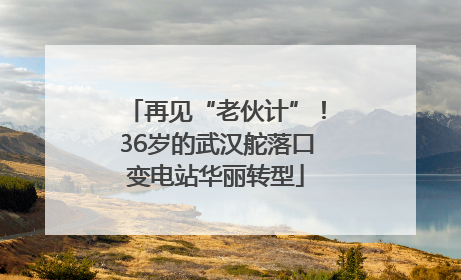 再见“老伙计”！36岁的武汉舵落口变电站华丽转型