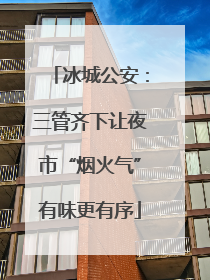 冰城公安：三管齐下让夜市“烟火气”有味更有序