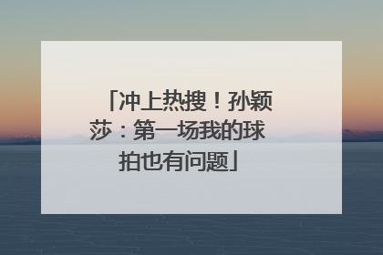 冲上热搜！孙颖莎：第一场我的球拍也有问题