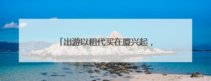 出游以租代买在厦兴起，租装备解锁高性价比旅行