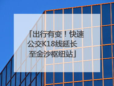出行有变！快速公交K18线延长至金沙枢纽站