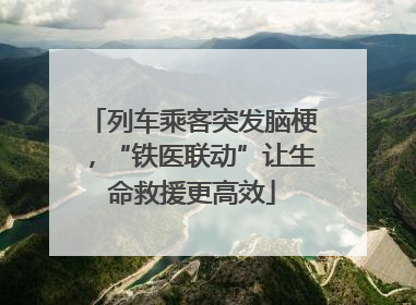 列车乘客突发脑梗，“铁医联动”让生命救援更高效