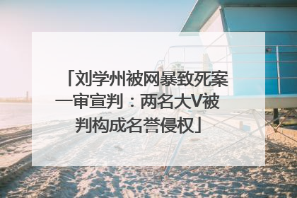 刘学州被网暴致死案一审宣判：两名大V被判构成名誉侵权