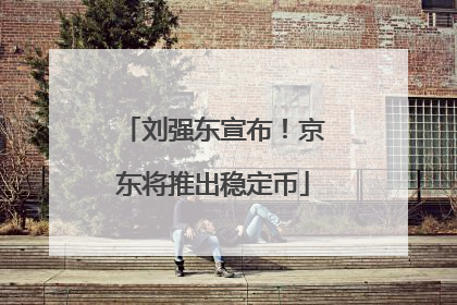 刘强东宣布！京东将推出稳定币