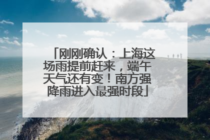 刚刚确认：上海这场雨提前赶来，端午天气还有变！南方强降雨进入最强时段