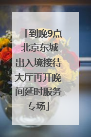 到晚9点 北京东城出入境接待大厅再开晚间延时服务专场