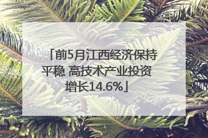 前5月江西经济保持平稳 高技术产业投资增长14.6%