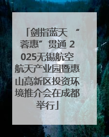 剑指蓝天 “蓉惠”贯通 2025无锡航空航天产业园暨惠山高新区投资环境推介会在成都举行