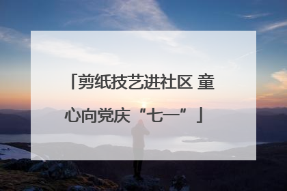 剪纸技艺进社区 童心向党庆“七一”