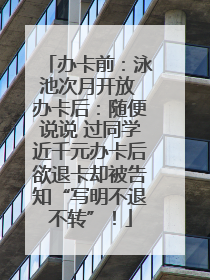 办卡前：泳池次月开放 办卡后：随便说说 过同学近千元办卡后欲退卡却被告知“写明不退不转”！