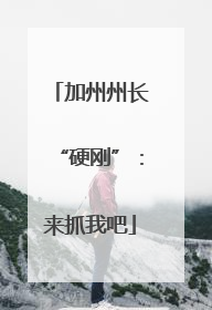加州州长“硬刚”：来抓我吧