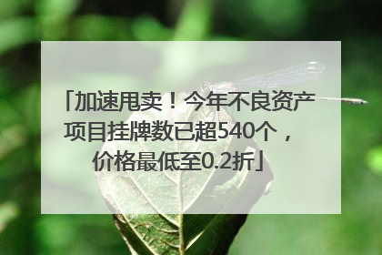 加速甩卖！今年不良资产项目挂牌数已超540个，价格最低至0.2折