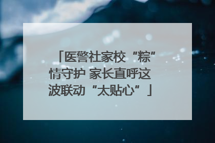 医警社家校“粽”情守护 家长直呼这波联动“太贴心”