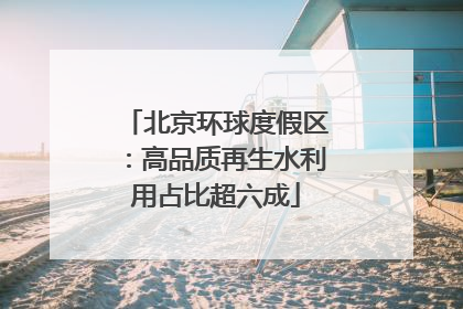 北京环球度假区：高品质再生水利用占比超六成
